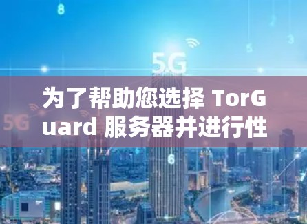 为了帮助您选择 TorGuard 服务器并进行性能测试，以下是一些步骤和信息