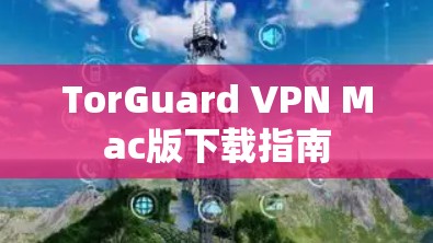 TorGuard VPN Mac版下载指南