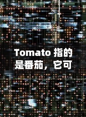 Tomato 指的是番茄，它可以指番茄植物，也可以指番茄软件（如Tomate，属于Linux系统）以下是关于番茄植物的使用指南