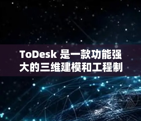 ToDesk 是一款功能强大的三维建模和工程制图软件，主要用于在建筑、工程和设计等领域。以下是一步一步地使用 ToDesk 连接工具