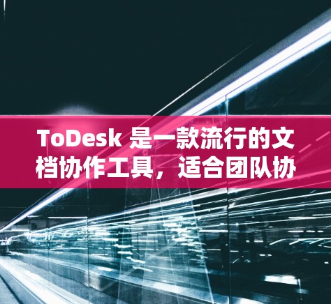 ToDesk 是一款流行的文档协作工具，适合团队协作使用。以下是使用 ToDesk 工具的基本步骤