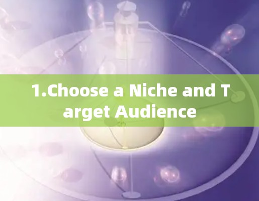 1.Choose a Niche and Target Audience