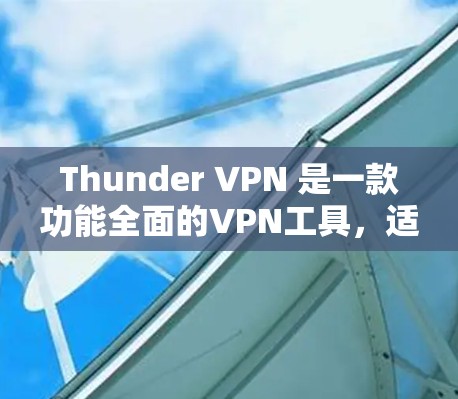 Thunder VPN 是一款功能全面的VPN工具，适合多种用途，包括视频通话、在线游戏和远程办公。以下是基于 thunder VPN 的下载信息的总结和建议