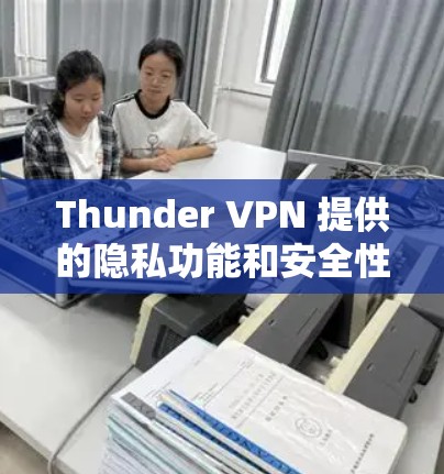 Thunder VPN 提供的隐私功能和安全性分析可以从以下几个方面进行全面探讨