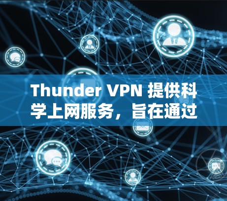Thunder VPN 提供科学上网服务，旨在通过加密技术和高级访问机制，允许用户访问外部网络。以下是对该服务的一些详细分析