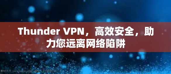 Thunder VPN，高效安全，助力您远离网络陷阱