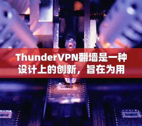 ThunderVPN翻墙是一种设计上的创新，旨在为用户提供更灵活和安全的VPN访问方式。以下是关于 thunderVPN翻墙的详细解释