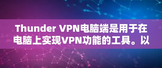 Thunder VPN电脑端是用于在电脑上实现VPN功能的工具。以下是一些具体的使用方法和步骤