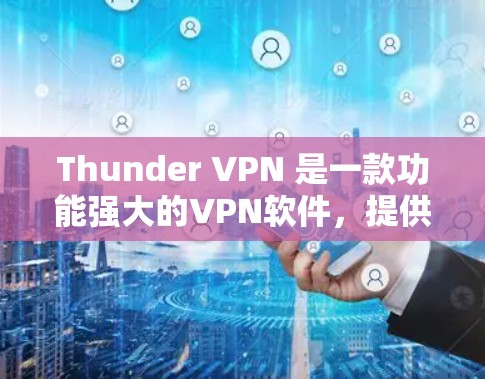 Thunder VPN 是一款功能强大的VPN软件，提供多种配置选项和版本更新以适应不同需求。如果你对Thunder VPN 的版本更新感兴趣，以下是最新的版本信息