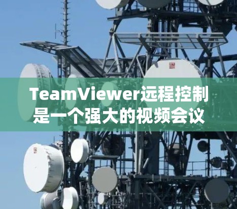 TeamViewer远程控制是一个强大的视频会议软件，允许用户远程控制设备，如电脑、手机或电视。以下是系统性、分步骤的解决方案