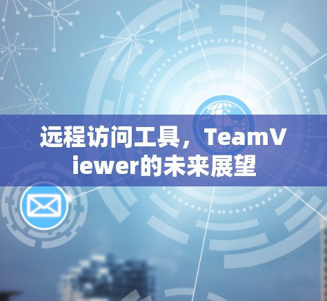 远程访问工具，TeamViewer的未来展望