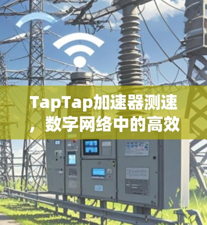 TapTap加速器测速，数字网络中的高效通信与安全保障