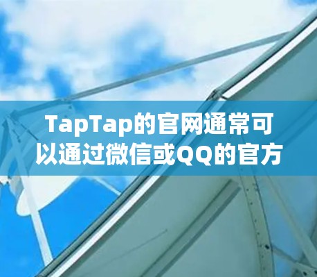 TapTap的官网通常可以通过微信或QQ的官方通知来下载。以下是几个常见的TapTap加速器的下载入口
