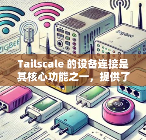Tailscale 的设备连接是其核心功能之一，提供了广泛的支持设备类型和灵活的配置选项，满足不同场景下的需求。以下是对 Tailscale 與设备连接的详细说明