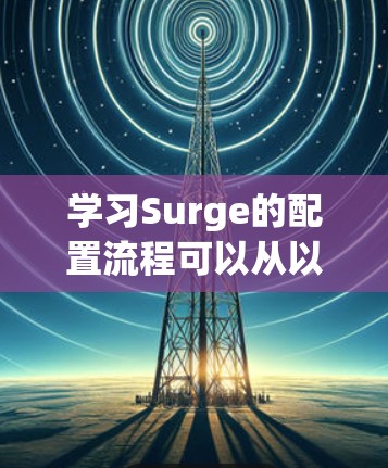 学习Surge的配置流程可以从以下几个步骤进行