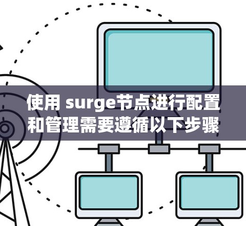使用 surge节点进行配置和管理需要遵循以下步骤，确保操作流畅且有效