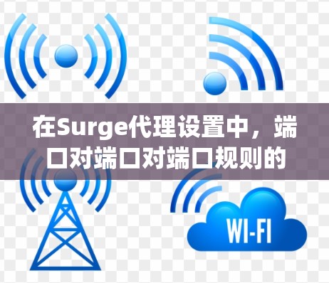 在Surge代理设置中，端口对端口对端口规则的参数设置可以用来定义从一个端口的请求到另一个端口的响应的规则。以下是详细的步骤和解释