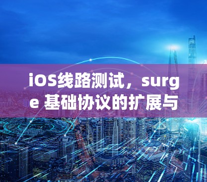 iOS线路测试，surge 基础协议的扩展与优化