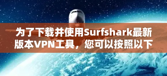 为了下载并使用Surfshark最新版本VPN工具，您可以按照以下步骤进行