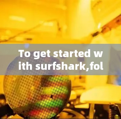 To get started with surfshark,follow this organized plan:
