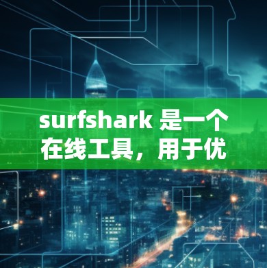 surfshark 是一个在线工具，用于优化网站搜索结果并将内容分享到论坛或网站。以下是一些基本的使用指南和常见问题的解决方案