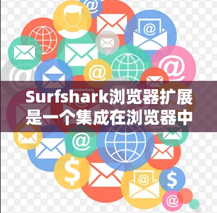 Surfshark浏览器扩展是一个集成在浏览器中的扩展，提供多种网页复制、剪切和剪贴功能，以及丰富的功能模块。以下是详细的扩展功能介绍