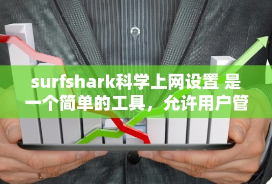 surfshark科学上网设置 是一个简单的工具，允许用户管理他们的上网设置，包括IP地址、防火墙、监控等。以下是使用 surfshark科学上网设置 的基本步骤