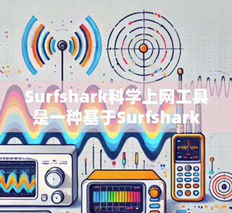 Surfshark科学上网工具是一种基于Surfshark的网络追踪和监控软件，通常包括科学版的高级功能，用于更深入地分析和管理网络流量。以下是一些可能的科学版功能及其使用方法