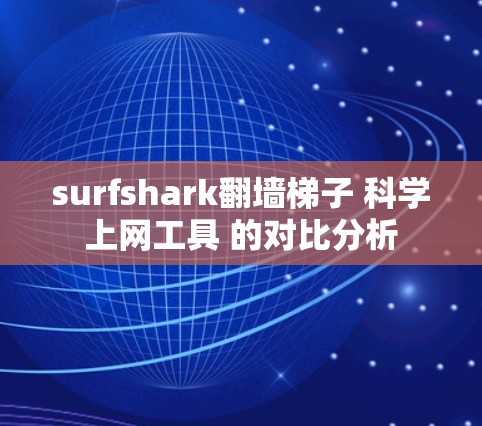 surfshark翻墙梯子 科学上网工具 的对比分析