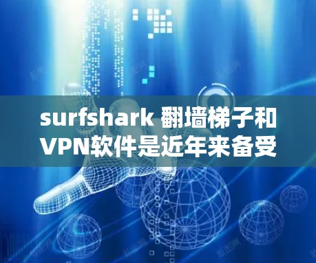 surfshark 翻墙梯子和VPN软件是近年来备受关注的网络安全工具，它们在多个领域展现了其强大的功能和性能。以下是对它们的详细评价