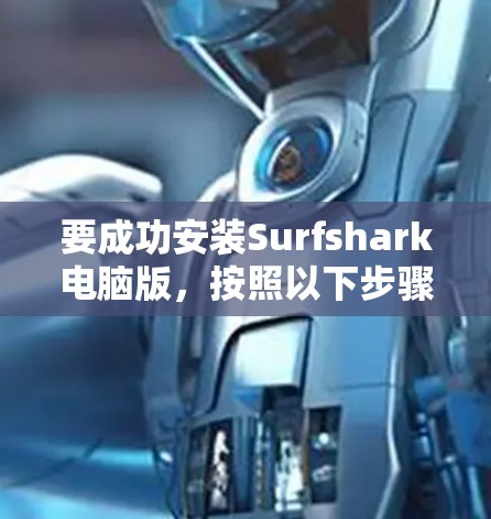 要成功安装Surfshark电脑版，按照以下步骤操作