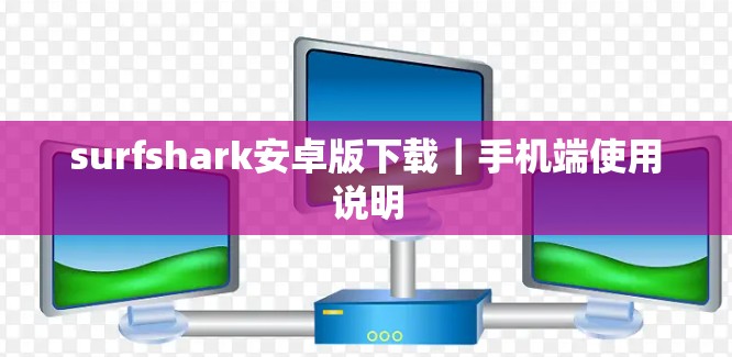 surfshark安卓版下载｜手机端使用说明