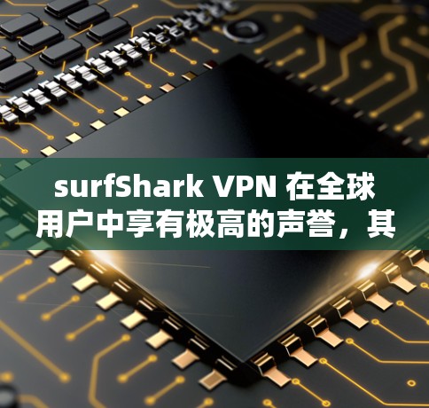 surfShark VPN 在全球用户中享有极高的声誉，其真实测评排行（Rank）可以帮助您全面了解其性能、安全性和实用性。以下是对 surfShark VPN 的真实测评排行的详细分析
