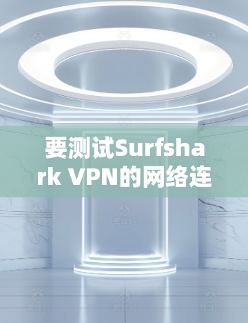 要测试Surfshark VPN的网络连接，您可以按照以下步骤操作