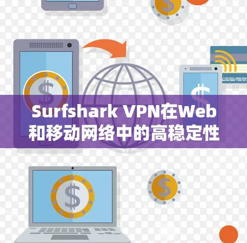 Surfshark VPN在Web和移动网络中的高稳定性与超快速度