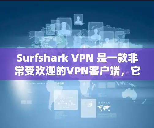 Surfshark VPN 是一款非常受欢迎的VPN客户端，它以其出色的性能、安全性和易用性而闻名。如果你正在寻找一款能够满足多种使用场景的VPN客户端，下面是一些推荐的热门客户端推荐