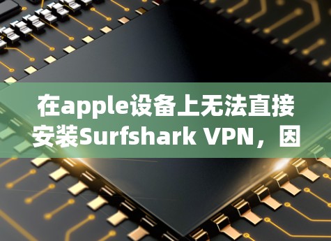 在apple设备上无法直接安装Surfshark VPN，因为该应用主要针对Windows和Mac。以下是一些可能的解决方案