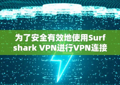 为了安全有效地使用Surfshark VPN进行VPN连接，以下是一些步骤和注意事项