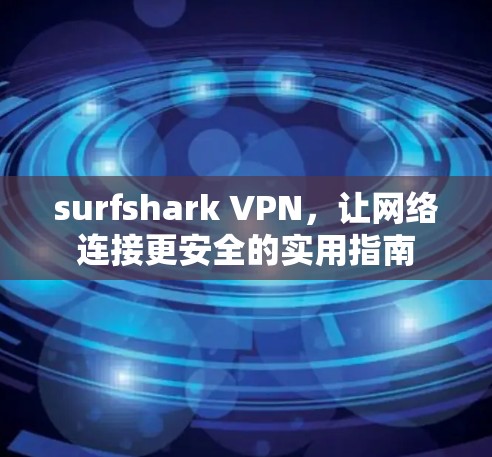 surfshark VPN，让网络连接更安全的实用指南