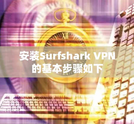 安装Surfshark VPN的基本步骤如下