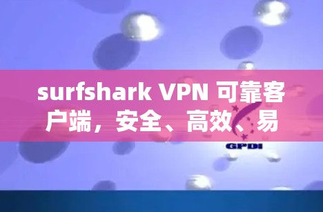 surfshark VPN 可靠客户端，安全、高效、易用的VPN解决方案