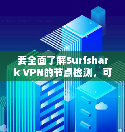 要全面了解Surfshark VPN的节点检测，可以按照以下步骤进行