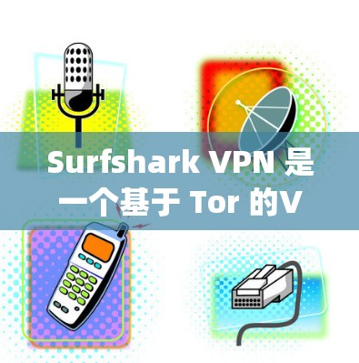 Surfshark VPN 是一个基于 Tor 的VPN软件，旨在提供安全、encrypted 的网络访问。它通过 Tor network 实现加密连接，确保数据在传输过程中不会被截获