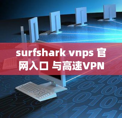 surfshark vnps 官网入口 与高速VPN下载