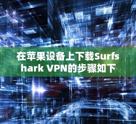 在苹果设备上下载Surfshark VPN的步骤如下
