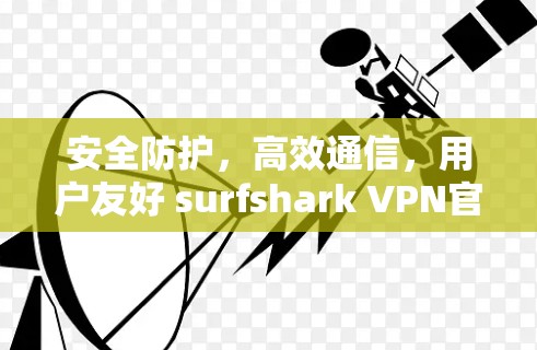安全防护，高效通信，用户友好 surfshark VPN官网
