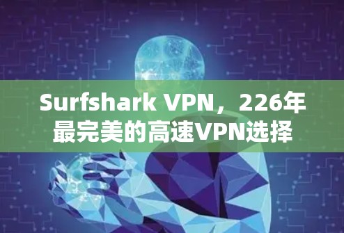 Surfshark VPN，226年最完美的高速VPN选择