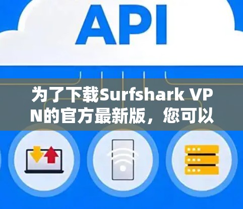 为了下载Surfshark VPN的官方最新版，您可以按照以下步骤进行