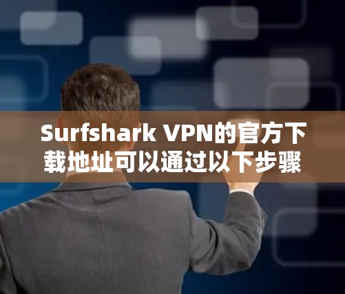 Surfshark VPN的官方下载地址可以通过以下步骤获取