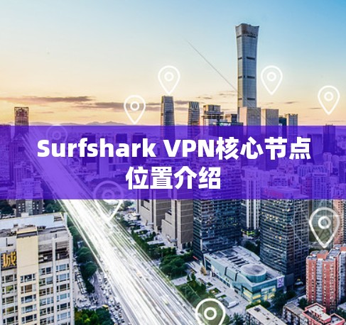 Surfshark VPN核心节点位置介绍